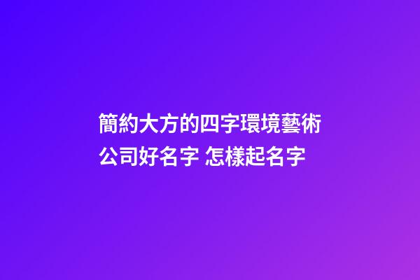 簡約大方的四字環境藝術公司好名字 怎樣起名字